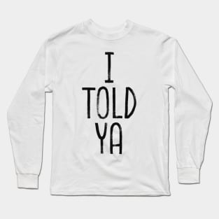 i told ya Long Sleeve T-Shirt